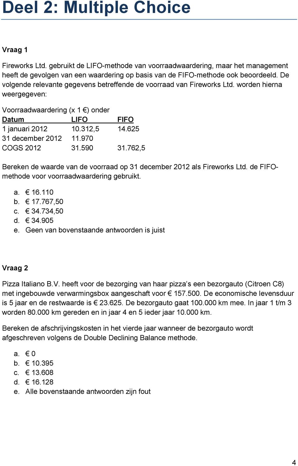 970 COGS 2012 31.590 31.762,5 Bereken de waarde van de voorraad op 31 december 2012 als Fireworks Ltd. de FIFOmethode voor voorraadwaardering gebruikt. a. 16.110 b. 17.767,50 c. 34.734,50 d. 34.905 e.