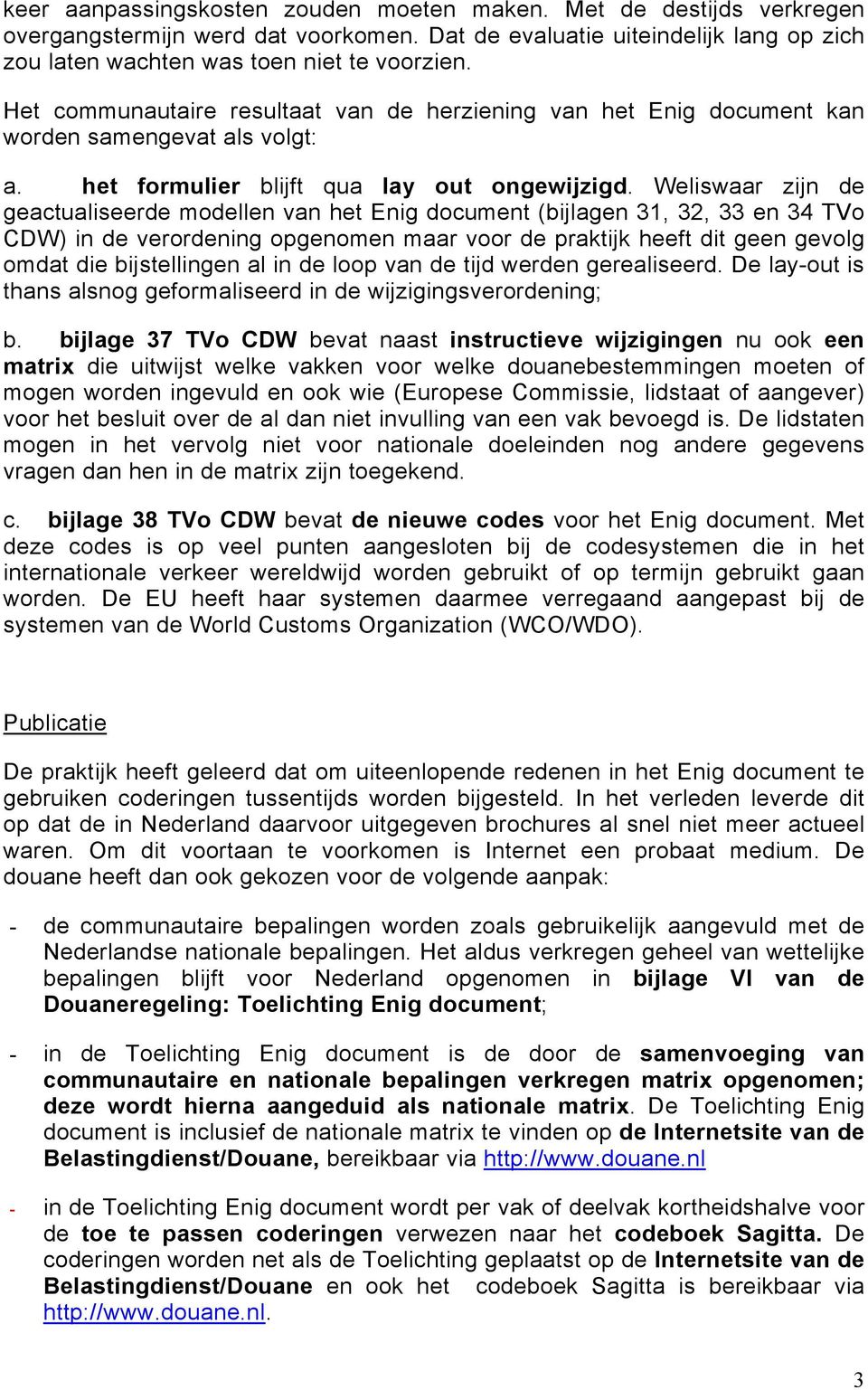 Weliswaar zijn de geactualiseerde modellen van het Enig document (bijlagen 31, 32, 33 en 34 TVo CDW) in de verordening opgenomen maar voor de praktijk heeft dit geen gevolg omdat die bijstellingen al