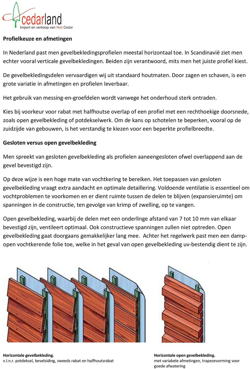 Door zagen en schaven, is een grote variatie in afmetingen en profielen leverbaar. Het gebruik van messing-en-groefdelen wordt vanwege het onderhoud sterk ontraden.