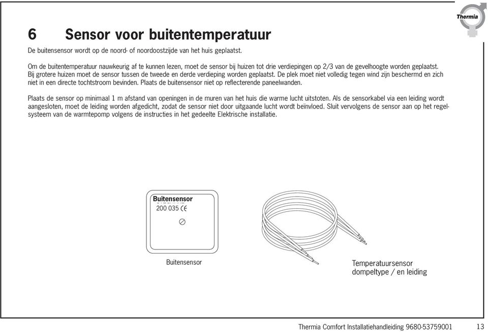 Bij grotere huizen moet de sensor tussen de tweede en derde verdieping worden geplaatst. De plek moet niet volledig tegen wind zijn beschermd en zich niet in een directe tochtstroom bevinden.