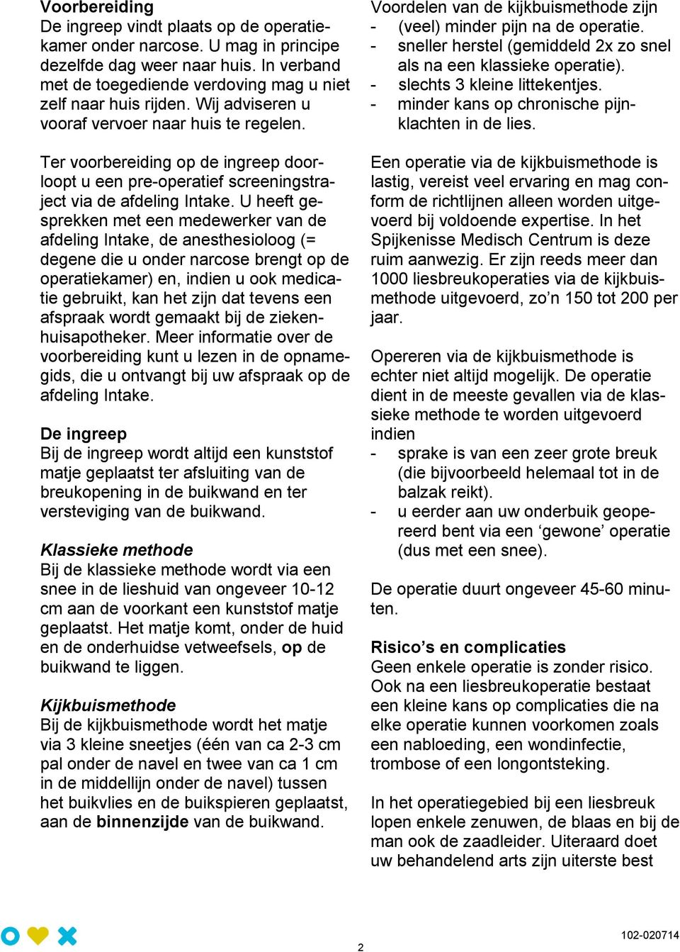 U heeft gesprekken met een medewerker van de afdeling Intake, de anesthesioloog (= degene die u onder narcose brengt op de operatiekamer) en, indien u ook medicatie gebruikt, kan het zijn dat tevens