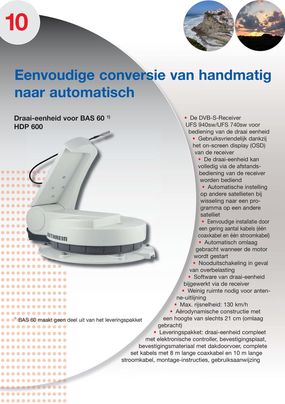 afstandsbediening van de receiver worden bediend Automatische instelling op andere satellieten bij wisseling naar een programma op een andere satelliet Eenvoudige installatie door een gering aantal