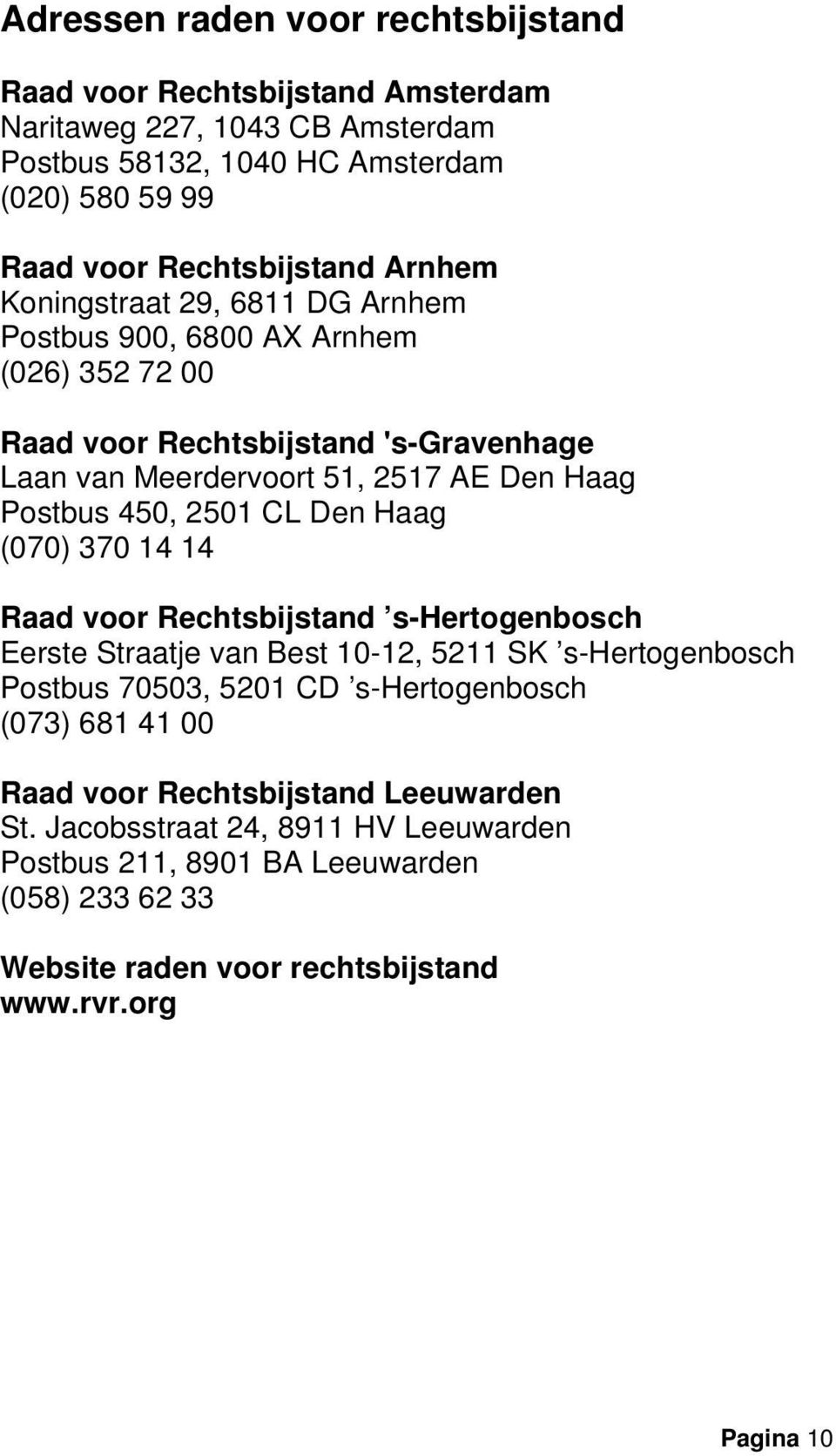 2501 CL Den Haag (070) 370 14 14 Raad voor Rechtsbijstand s-hertogenbosch Eerste Straatje van Best 10-12, 5211 SK s-hertogenbosch Postbus 70503, 5201 CD s-hertogenbosch (073) 681