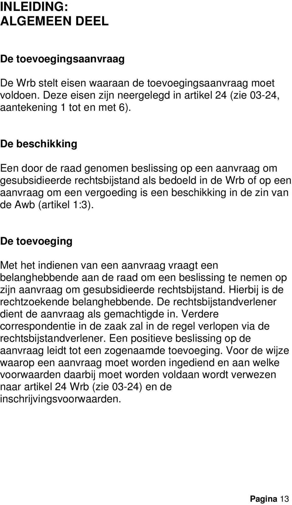 (artikel 1:3). De toevoeging Met het indienen van een aanvraag vraagt een belanghebbende aan de raad om een beslissing te nemen op zijn aanvraag om gesubsidieerde rechtsbijstand.