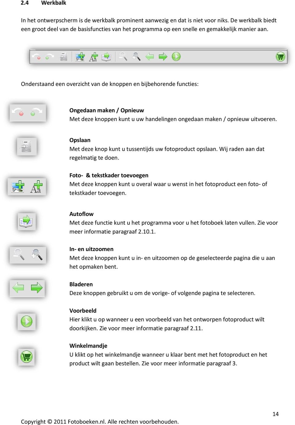 Onderstaand een overzicht van de knoppen en bijbehorende functies: Ongedaan maken / Opnieuw Met deze knoppen kunt u uw handelingen ongedaan maken / opnieuw uitvoeren.