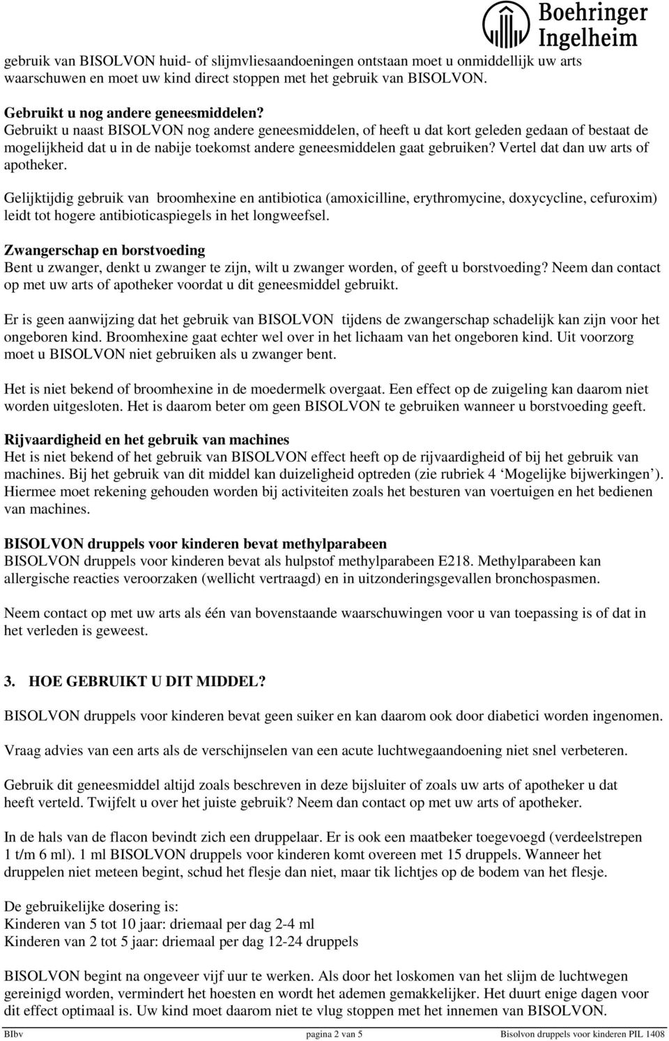 Vertel dat dan uw arts of apotheker. Gelijktijdig gebruik van broomhexine en antibiotica (amoxicilline, erythromycine, doxycycline, cefuroxim) leidt tot hogere antibioticaspiegels in het longweefsel.