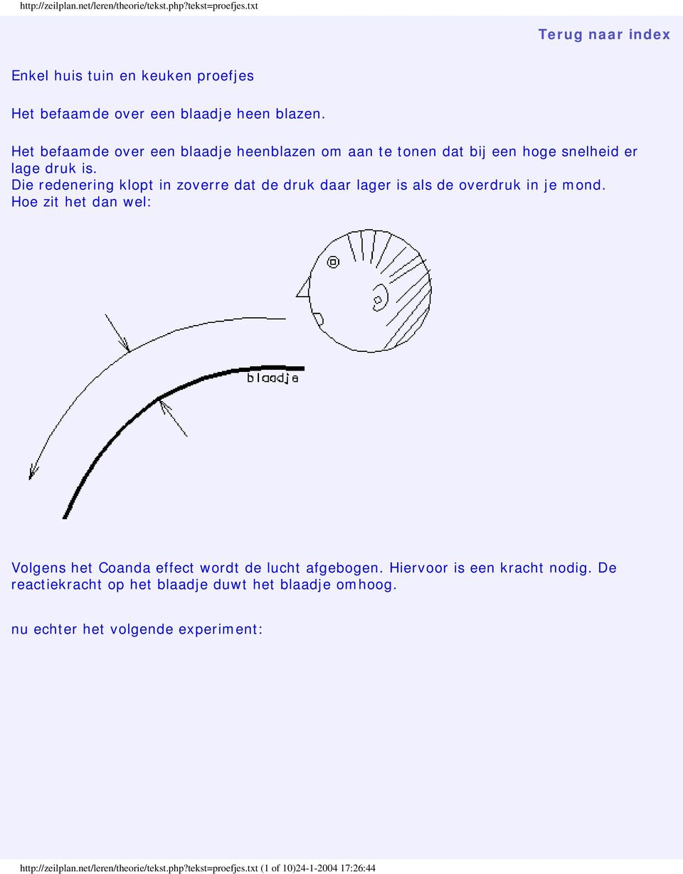 Die redenering klopt in zoverre dat de druk daar lager is als de overdruk in je mond. Hoe zit het dan wel: Volgens het Coanda effect wordt de lucht afgebogen.