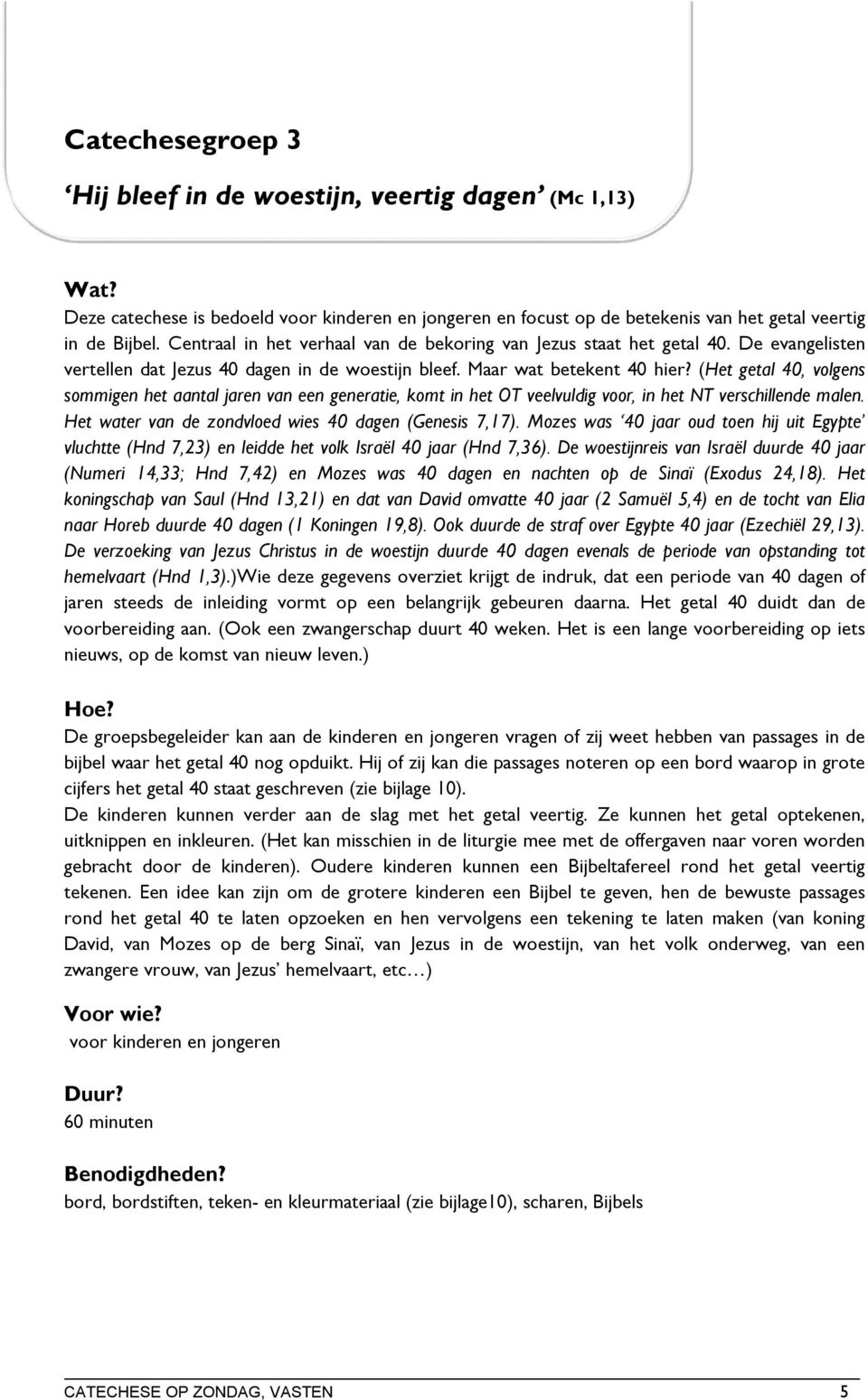 (Het getal 40, volgens sommigen het aantal jaren van een generatie, komt in het OT veelvuldig voor, in het NT verschillende malen. Het water van de zondvloed wies 40 dagen (Genesis 7,17).