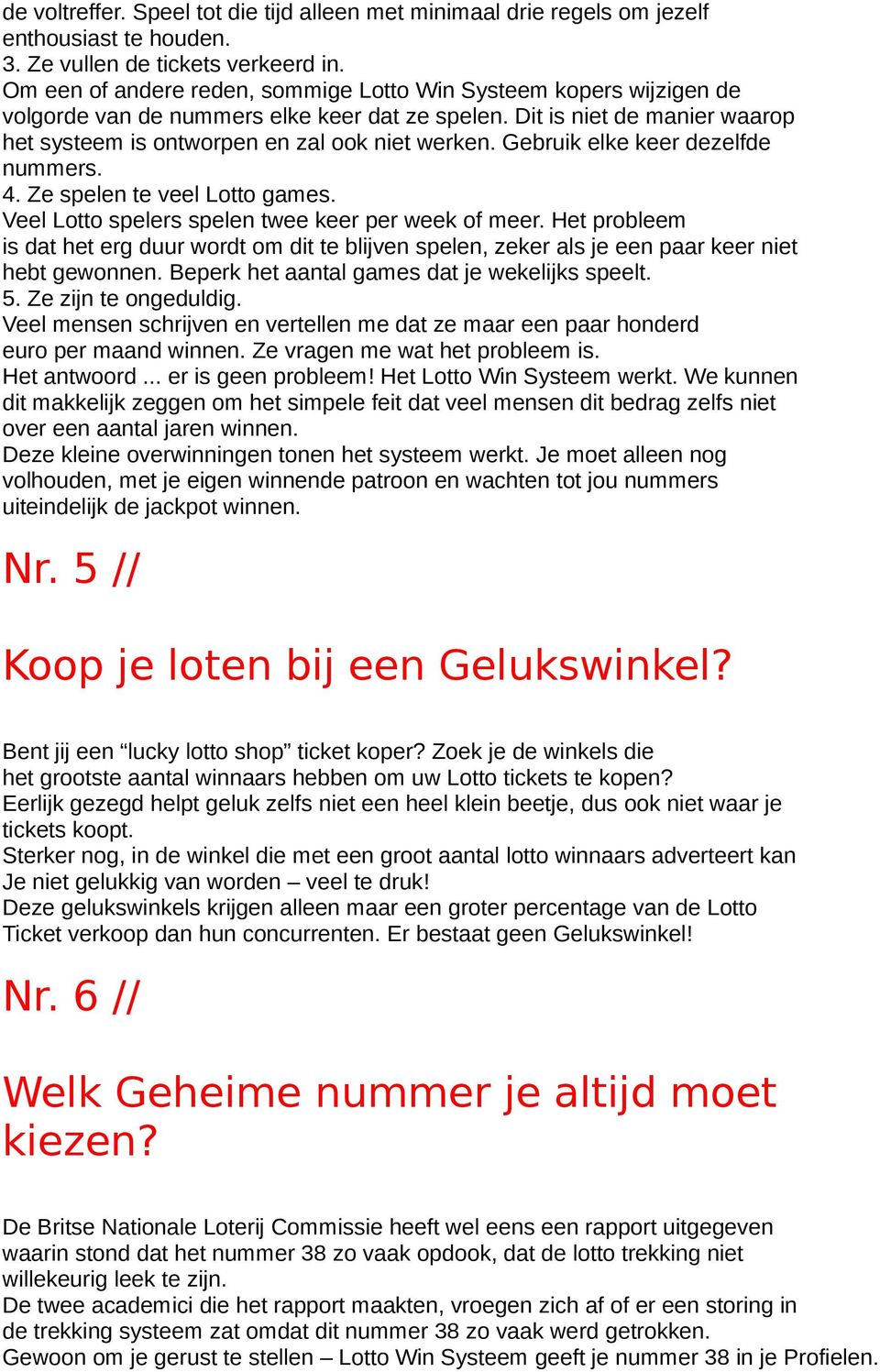 Gebruik elke keer dezelfde nummers. 4. Ze spelen te veel Lotto games. Veel Lotto spelers spelen twee keer per week of meer.