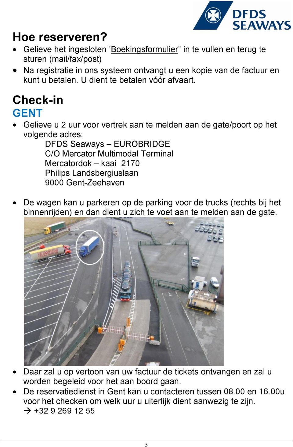 Check-in GENT Gelieve u 2 uur voor vertrek aan te melden aan de gate/poort op het volgende adres: DFDS Seaways EUROBRIDGE C/O Mercator Multimodal Terminal Mercatordok kaai 2170 Philips