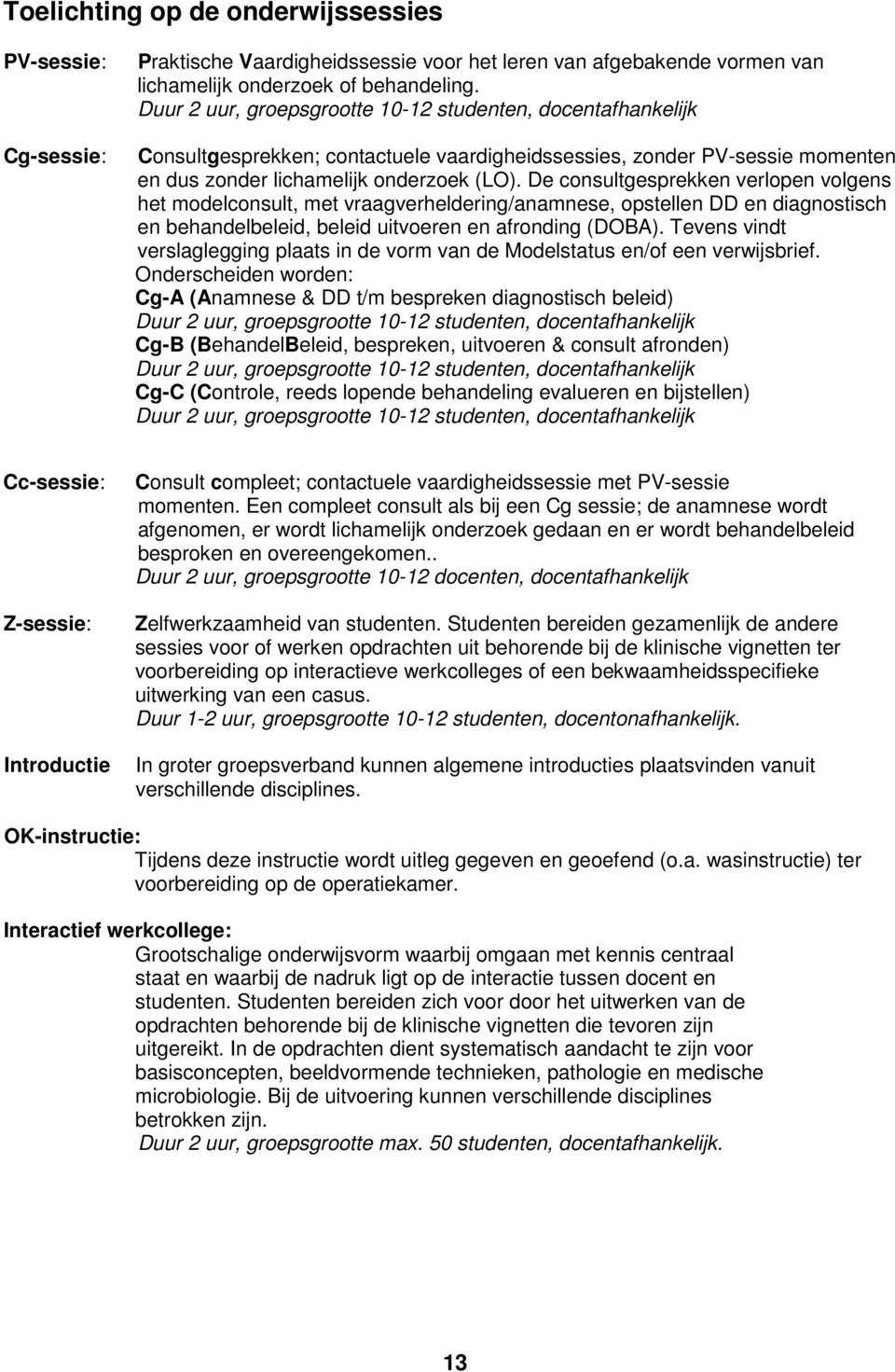 De consultgesprekken verlopen volgens het modelconsult, met vraagverheldering/anamnese, opstellen DD en diagnostisch en behandelbeleid, beleid uitvoeren en afronding (DOBA).