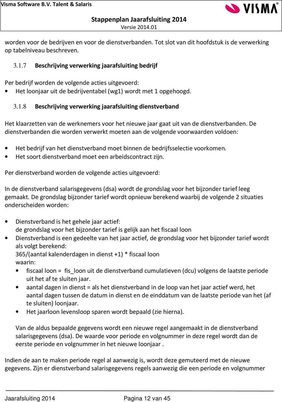 wordt met 1 opgehoogd. 3.1.8 Beschrijving verwerking jaarafsluiting dienstverband Het klaarzetten van de werknemers voor het nieuwe jaar gaat uit van de dienstverbanden.