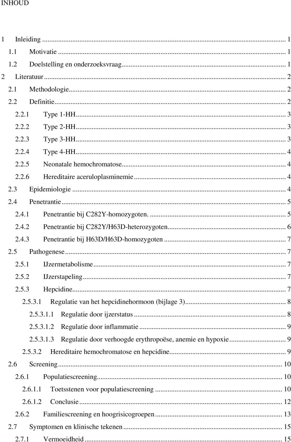 .. 6 2.4.3 Penetrantie bij H63D/H63D-homozygoten... 7 2.5 Pathogenese... 7 2.5.1 IJzermetabolisme... 7 2.5.2 IJzerstapeling... 7 2.5.3 Hepcidine... 7 2.5.3.1 Regulatie van het hepcidinehormoon (bijlage 3).