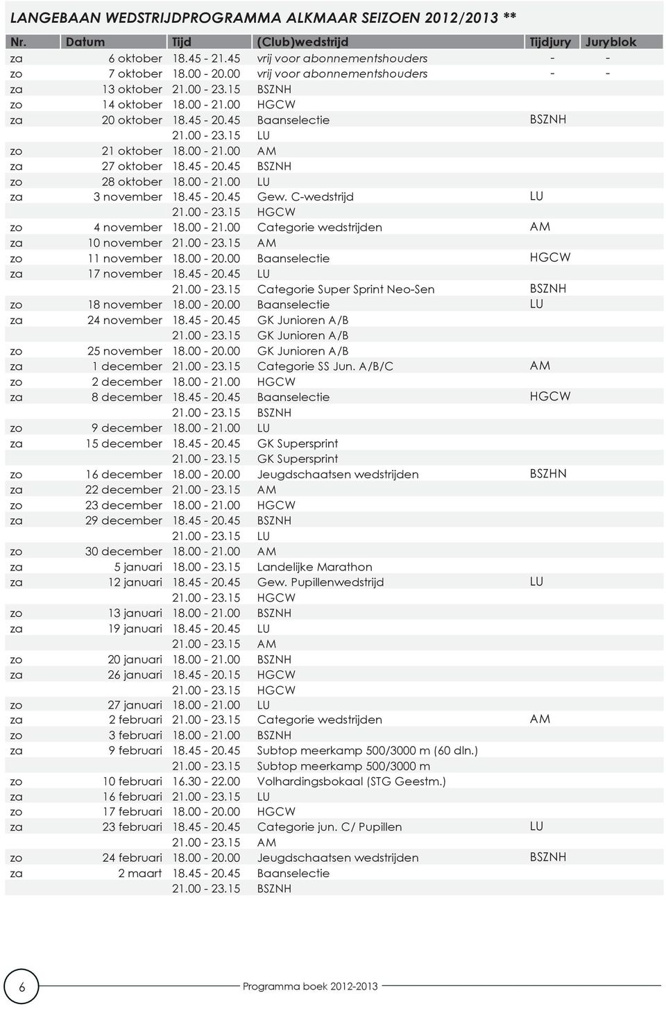 45-20.45 BSZNH zo 28 oktober 18.00-21.00 LU za 3 november 18.45-20.45 Gew. C-wedstrijd LU 21.00-23.15 HGCW zo 4 november 18.00-21.00 Categorie wedstrijden AM za 10 november 21.00-23.15 AM zo 11 november 18.