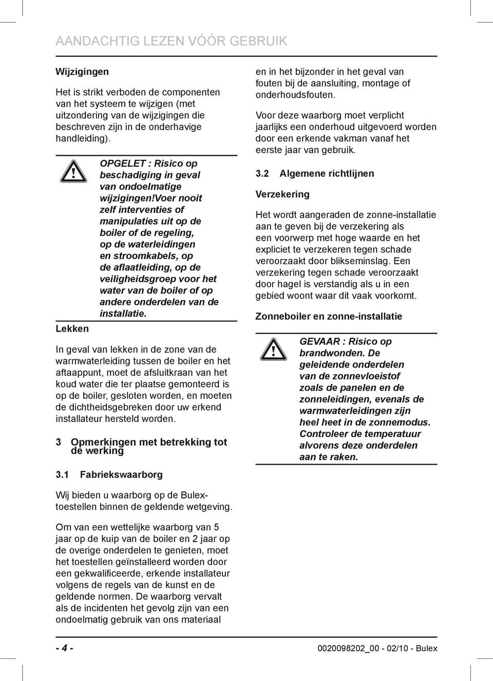 voer nooit zelf interventies of manipulaties uit op de boiler of de regeling, op de waterleidingen en stroomkabels, op de aflaatleiding, op de veiligheidsgroep voor het water van de boiler of op