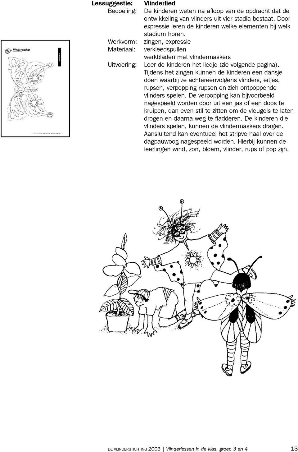 Tijdens het zingen kunnen de kinderen een dansje doen waarbij ze achtereenvolgens vlinders, eitjes, rupsen, verpopping rupsen en zich ontpoppende vlinders spelen.