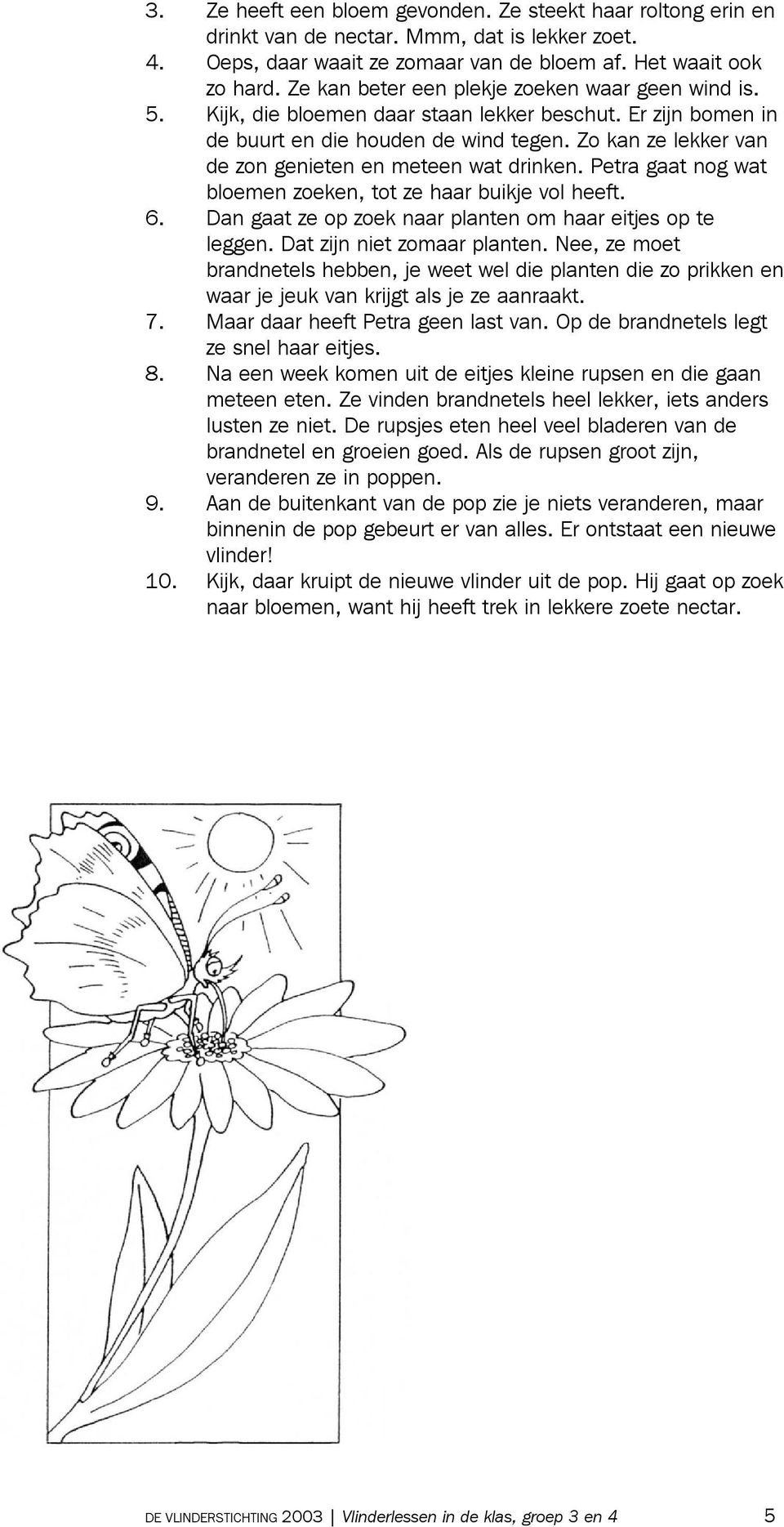 Zo kan ze lekker van de zon genieten en meteen wat drinken. Petra gaat nog wat bloemen zoeken, tot ze haar buikje vol heeft. 6. Dan gaat ze op zoek naar planten om haar eitjes op te leggen.