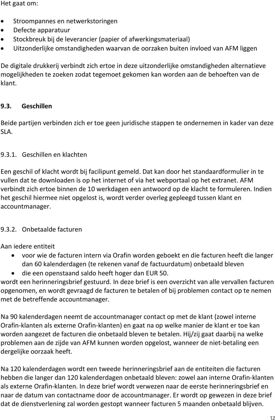 Geschillen Beide partijen verbinden zich er toe geen juridische stappen te ondernemen in kader van deze SLA. 9.3.1. Geschillen en klachten Een geschil of klacht wordt bij facilipunt gemeld.