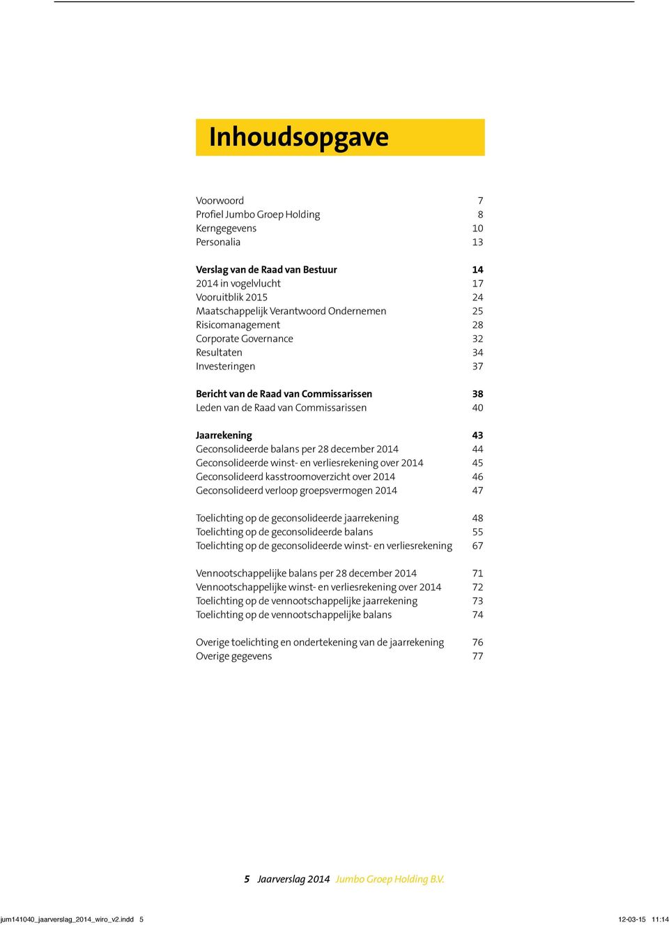 Geconsolideerde balans per 28 december 2014 44 Geconsolideerde winst- en verliesrekening over 2014 45 Geconsolideerd kasstroomoverzicht over 2014 46 Geconsolideerd verloop groepsvermogen 2014 47