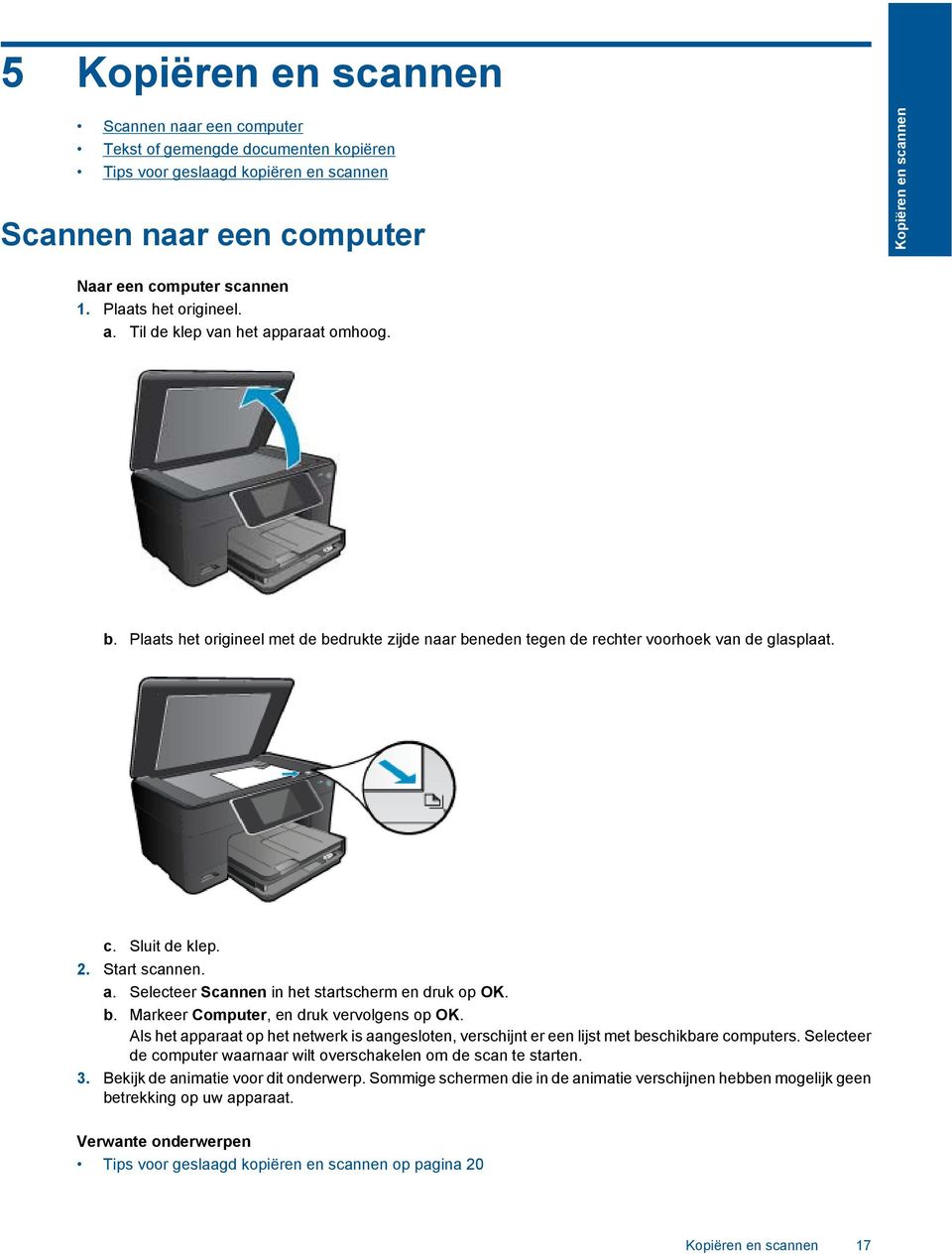 a. Selecteer Scannen in het startscherm en druk op OK. b. Markeer Computer, en druk vervolgens op OK. Als het apparaat op het netwerk is aangesloten, verschijnt er een lijst met beschikbare computers.