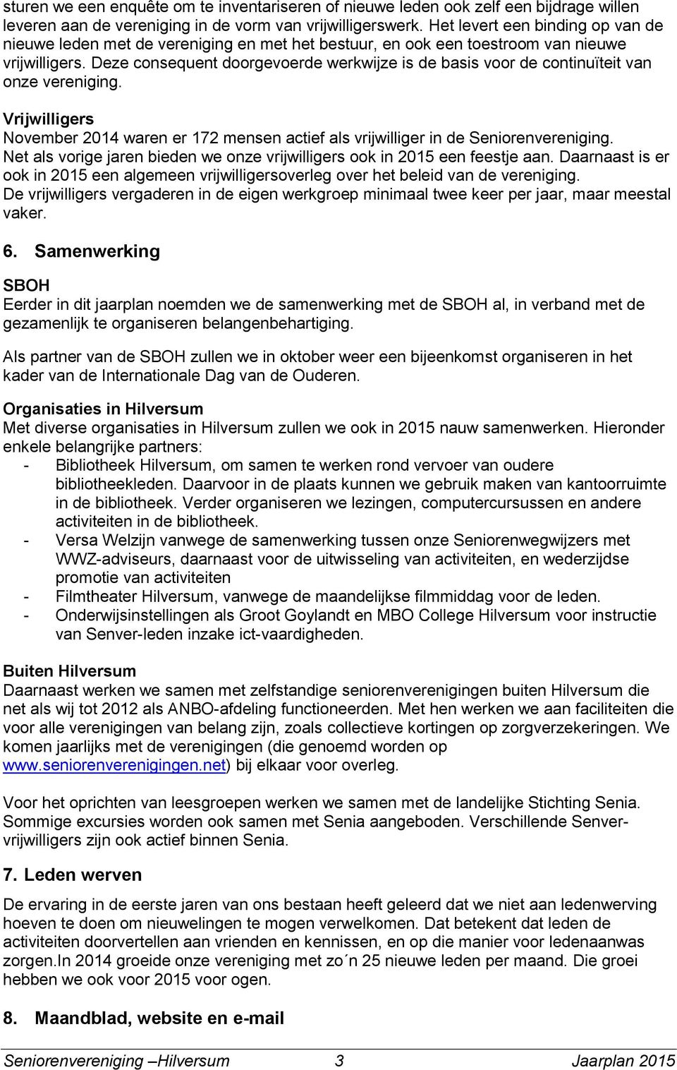 Deze consequent doorgevoerde werkwijze is de basis voor de continuïteit van onze vereniging. Vrijwilligers November 2014 waren er 172 mensen actief als vrijwilliger in de Seniorenvereniging.