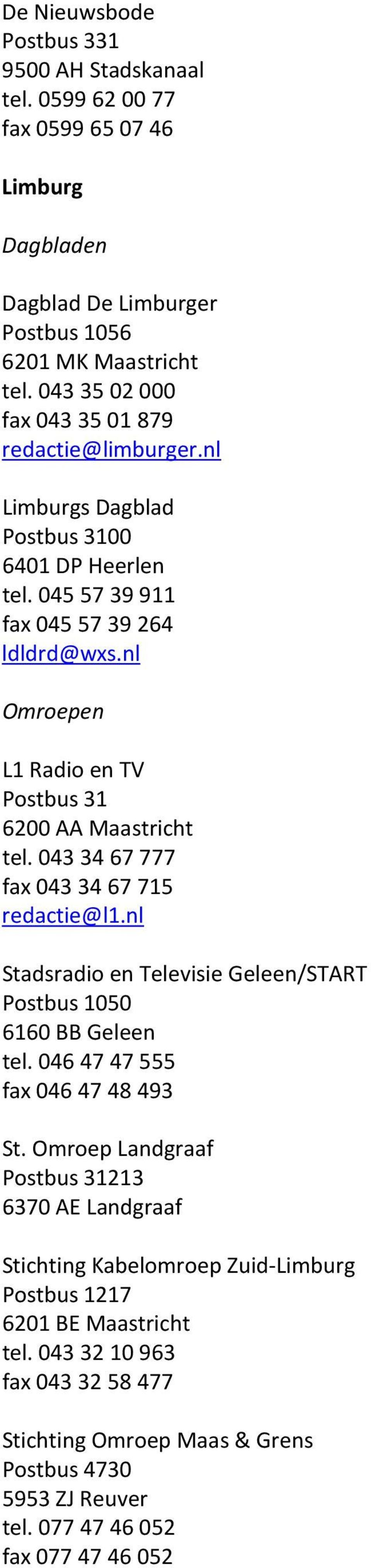 nl Omroepen L1 Radio en TV Postbus 31 6200 AA Maastricht tel. 043 34 67 777 fax 043 34 67 715 redactie@l1.nl Stadsradio en Televisie Geleen/START Postbus 1050 6160 BB Geleen tel.