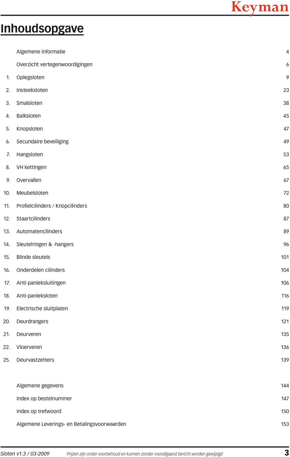 Blinde sleutels 101 16. Onderdelen cilinders 104 17. Anti-panieksluitingen 106 18. Anti-panieksloten 116 19. Electrische sluitplaten 119 20. Deurdrangers 121 21. Deurveren 135 22. Vloerveren 136 25.