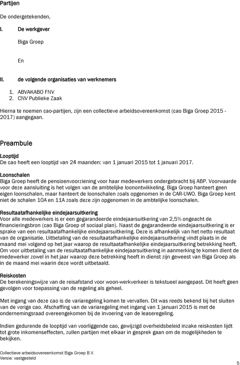 Preambule Looptijd De cao heeft een looptijd van 24 maanden: van 1 januari 2015 tot 1 januari 2017. Loonschalen Biga Groep heeft de pensioenvoorziening voor haar medewerkers ondergebracht bij ABP.