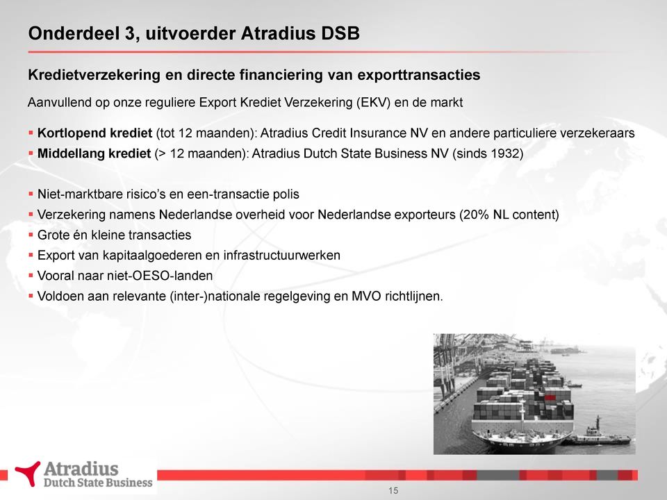 Business NV (sinds 1932) Niet-marktbare risico s en een-transactie polis Verzekering namens Nederlandse overheid voor Nederlandse exporteurs (20% NL content) Grote én