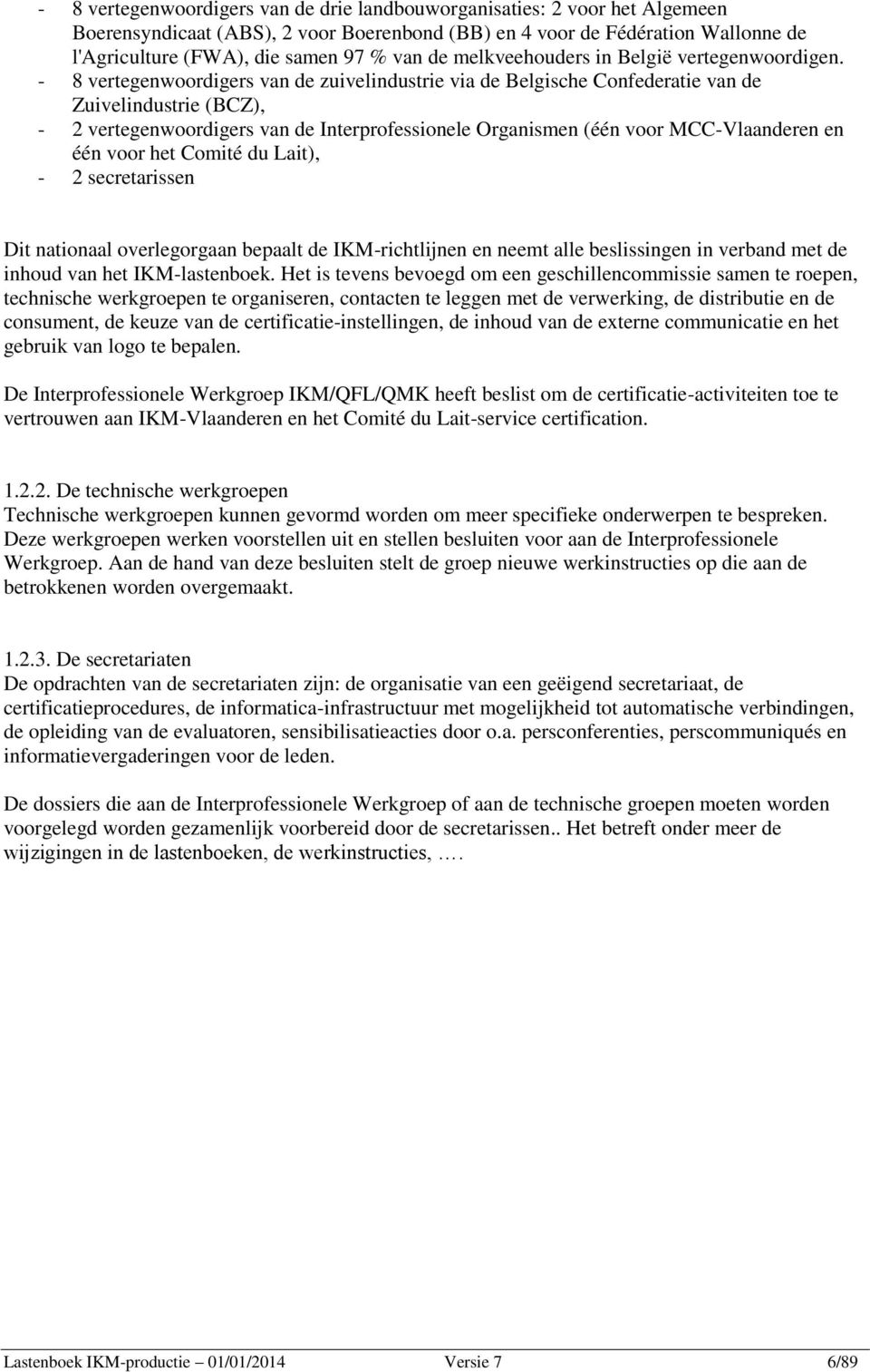 - 8 vertegenwoordigers van de zuivelindustrie via de elgische Confederatie van de Zuivelindustrie (CZ), - 2 vertegenwoordigers van de Interprofessionele Organismen (één voor MCC-laanderen en één voor