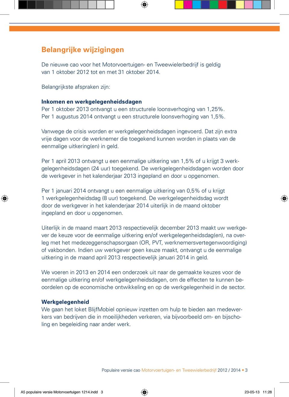 Per 1 augustus 2014 ontvangt u een structurele loonsverhoging van 1,5%. Vanwege de crisis worden er werkgelegenheidsdagen ingevoerd.