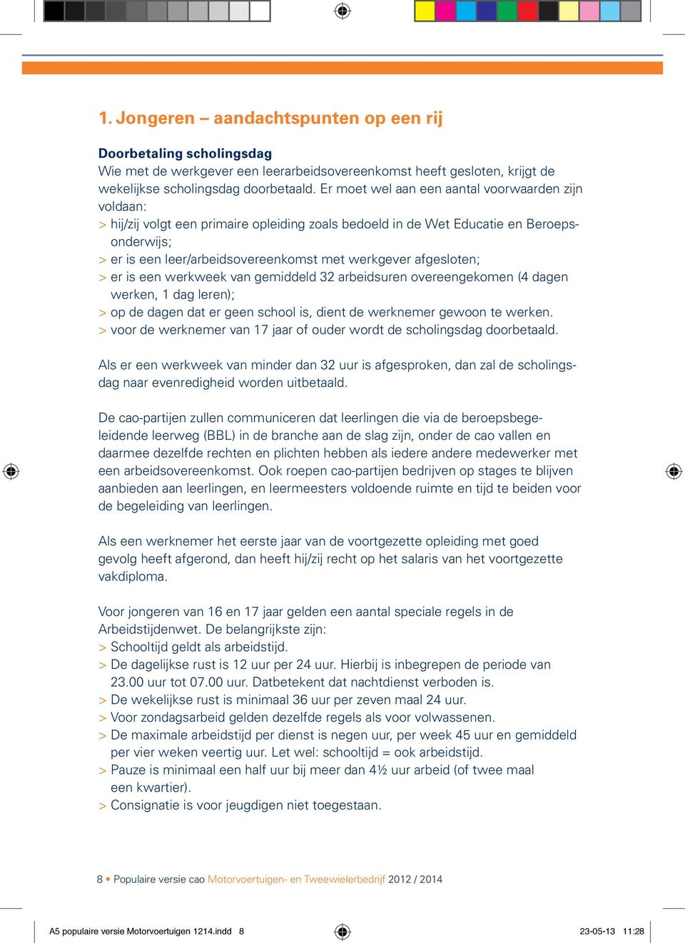 afgesloten; > er is een werkweek van gemiddeld 32 arbeidsuren overeengekomen (4 dagen werken, 1 dag leren); > op de dagen dat er geen school is, dient de werknemer gewoon te werken.