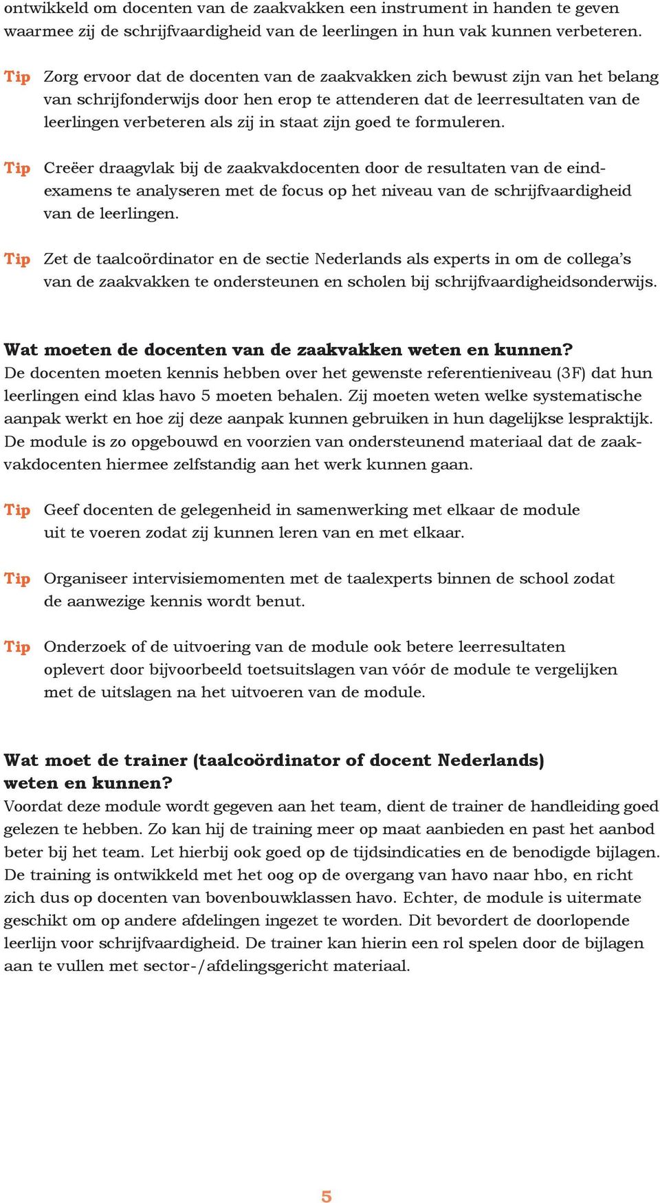 zijn goed te formuleren. Tip Creëer draagvlak bij de zaakvakdocenten door de resultaten van de eindexamens te analyseren met de focus op het niveau van de schrijfvaardigheid van de leerlingen.