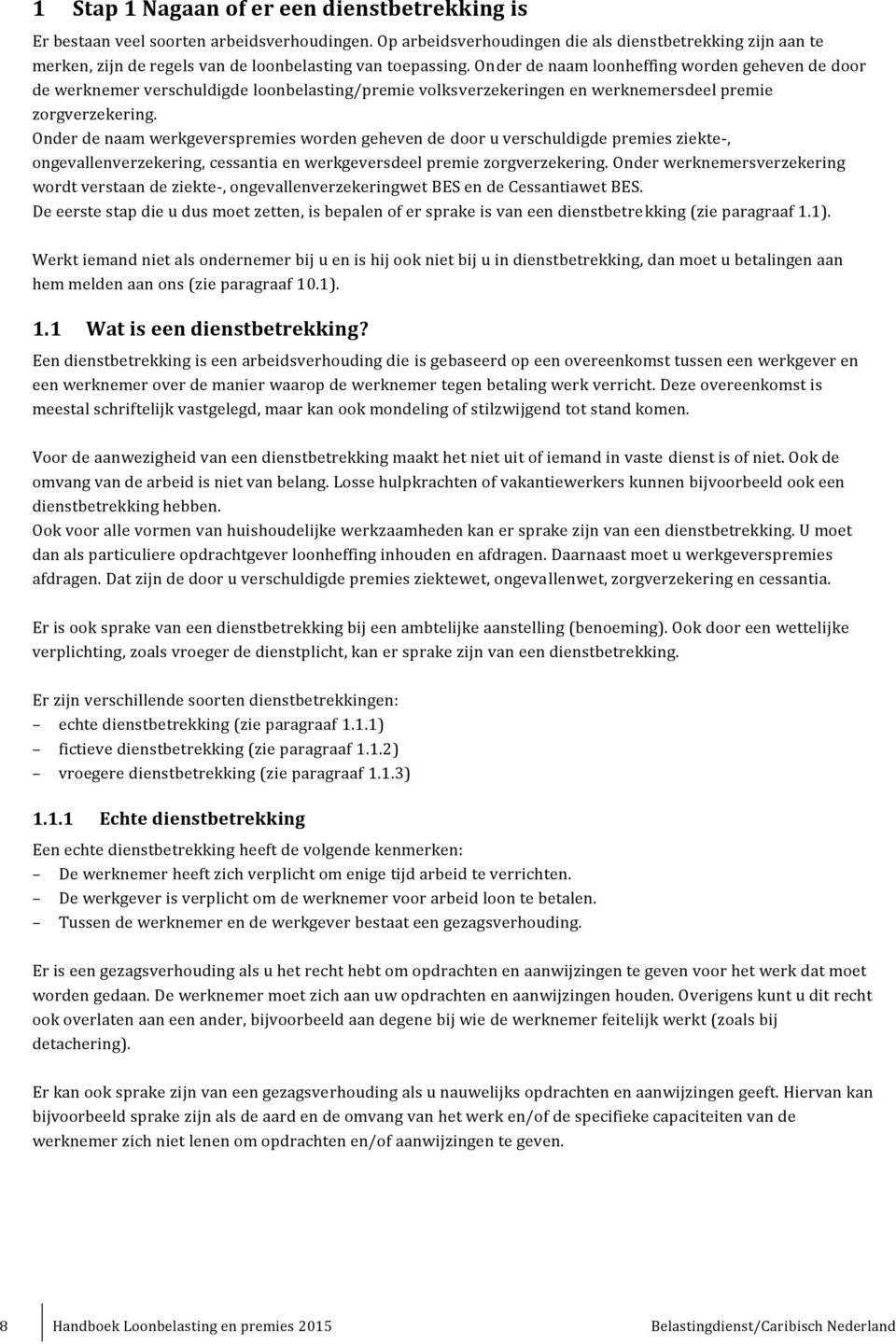 Onder de naam loonheffing worden geheven de door de werknemer verschuldigde loonbelasting/premie volksverzekeringen en werknemersdeel premie zorgverzekering.