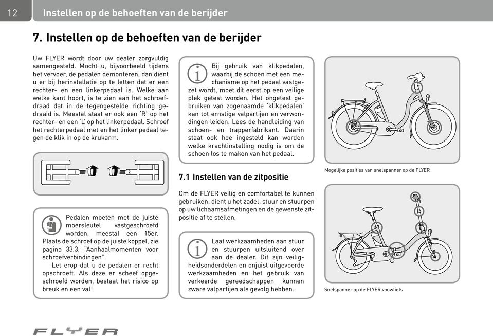 Welke aan welke kant hoort, is te zien aan het schroefdraad dat in de tegengestelde richting gedraaid is. Meestal staat er ook een R op het rechter- en een L op het linkerpedaal.