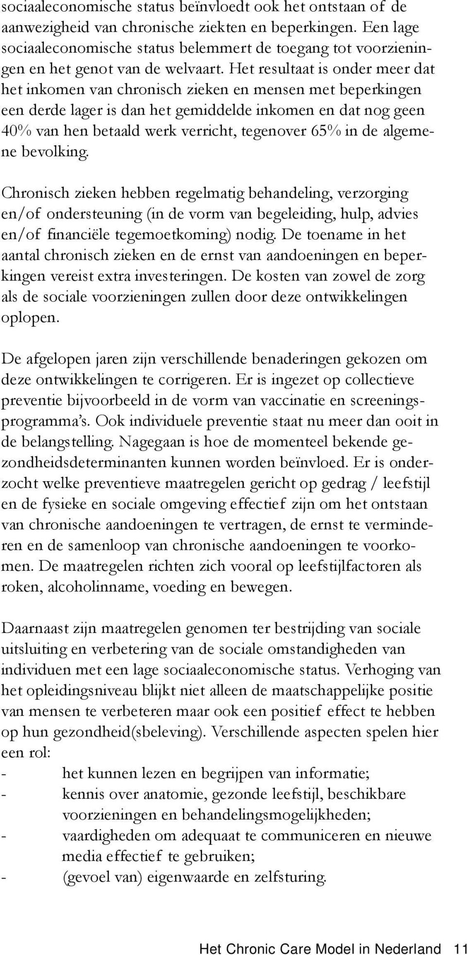 Het resultaat is onder meer dat het inkomen van chronisch zieken en mensen met beperkingen een derde lager is dan het gemiddelde inkomen en dat nog geen 40% van hen betaald werk verricht, tegenover