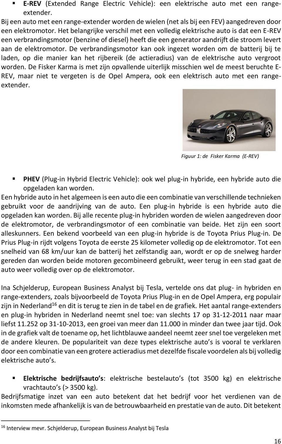 De verbrandingsmotor kan ook ingezet worden om de batterij bij te laden, op die manier kan het rijbereik (de actieradius) van de elektrische auto vergroot worden.