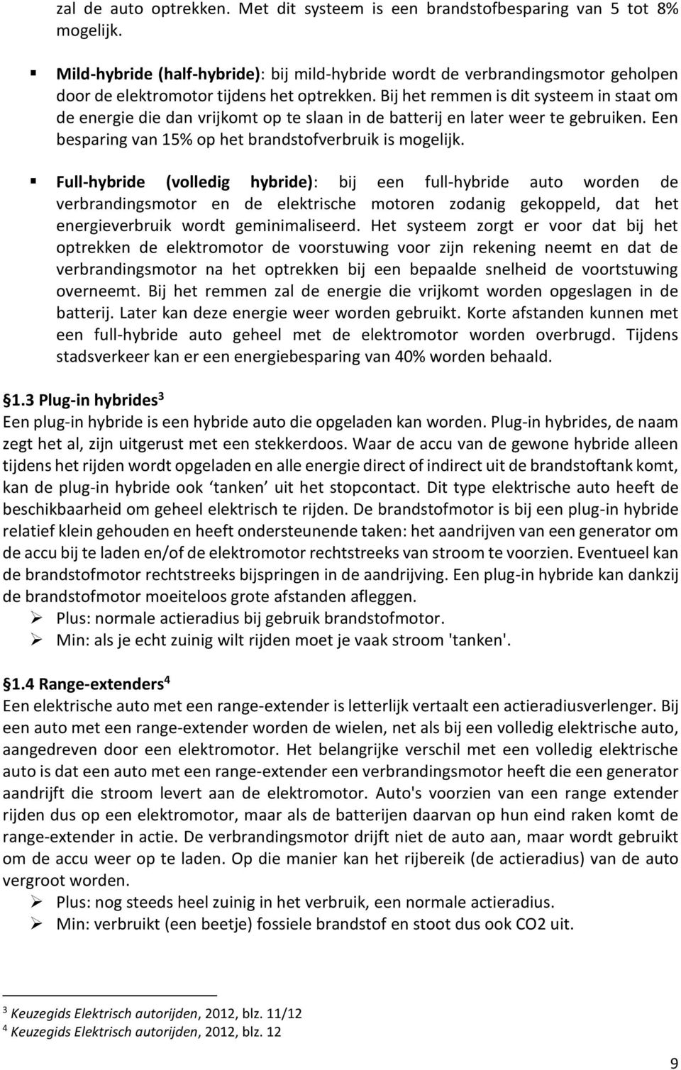 Bij het remmen is dit systeem in staat om de energie die dan vrijkomt op te slaan in de batterij en later weer te gebruiken. Een besparing van 15% op het brandstofverbruik is mogelijk.