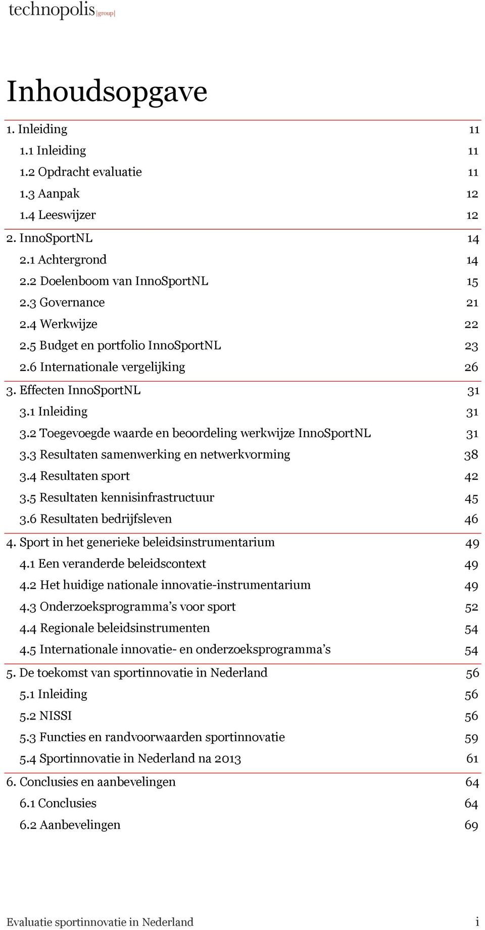 3.3 Resultaten samenwerking en netwerkvorming 38! 3.4 Resultaten sport 42! 3.5 Resultaten kennisinfrastructuur 45! 3.6 Resultaten bedrijfsleven 46! 4. Sport in het generieke beleidsinstrumentarium 49!