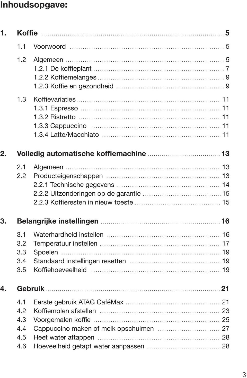 .. 15 2.2.3 Koffieresten in nieuw toeste... 15 3. Belangrijke instellingen...16 3.1 Waterhardheid instellen... 16 3.2 Temperatuur instellen... 17 3.3 Spoelen... 19 3.4 Standaard instellingen resetten.