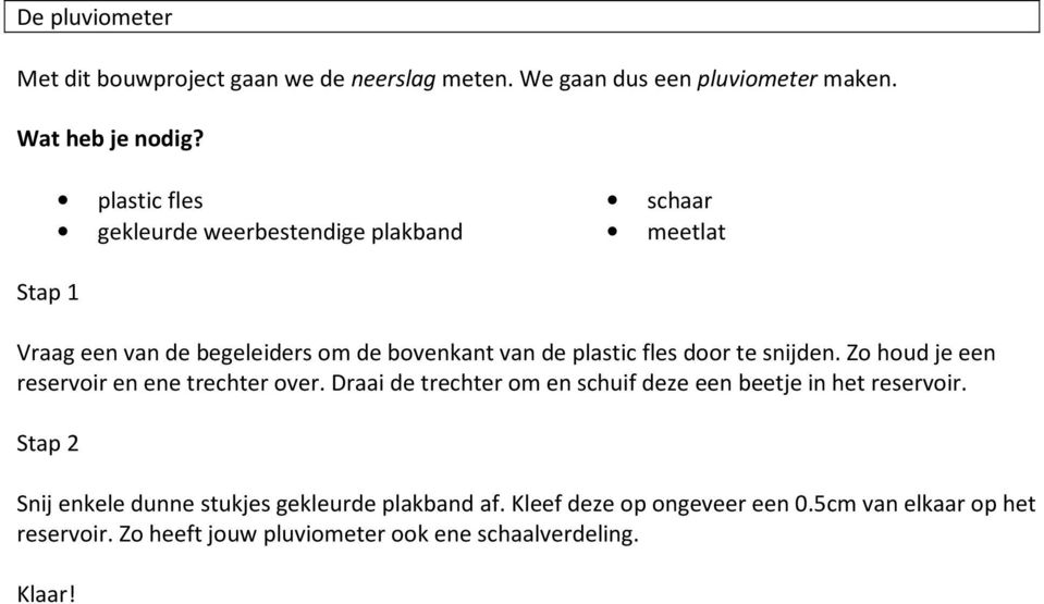 door te snijden. Zo houd je een reservoir en ene trechter over. Draai de trechter om en schuif deze een beetje in het reservoir.