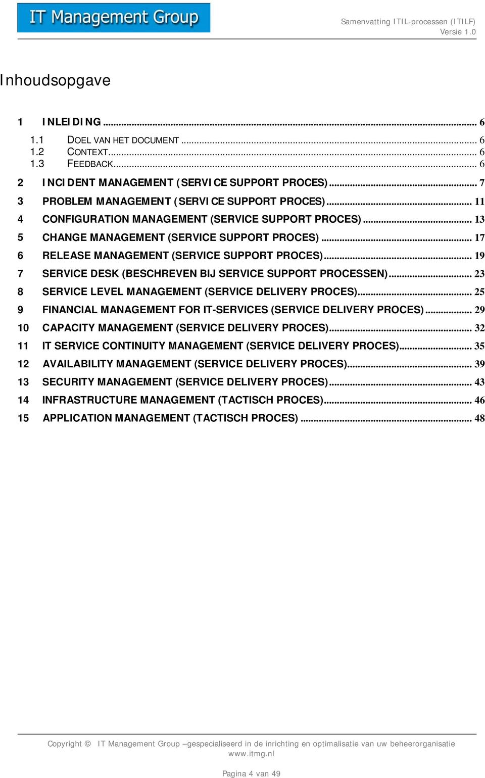 .. 19 7 SERVICE DESK (BESCHREVEN BIJ SERVICE SUPPORT PROCESSEN)... 23 8 SERVICE LEVEL MANAGEMENT (SERVICE DELIVERY PROCES)... 25 9 FINANCIAL MANAGEMENT FOR IT-SERVICES (SERVICE DELIVERY PROCES).