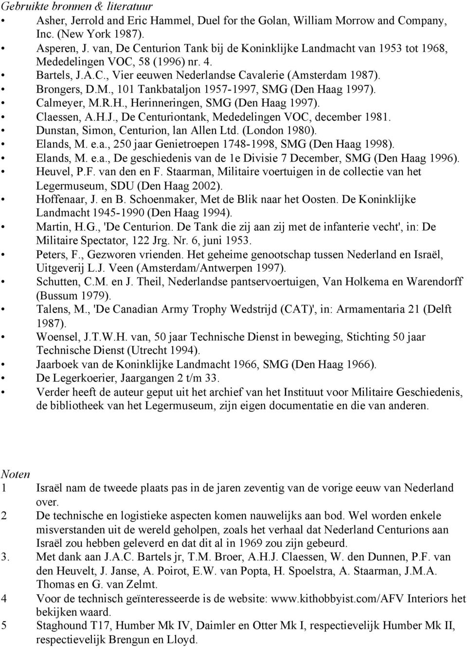 Calmeyer, M.R.H., Herinneringen, SMG (Den Haag 1997). Claessen, A.H.J., De Centuriontank, Mededelingen VOC, december 1981. Dunstan, Simon, Centurion, lan Allen Ltd. (London 1980). Elands, M. e.a., 250 jaar Genietroepen 1748-1998, SMG (Den Haag 1998).