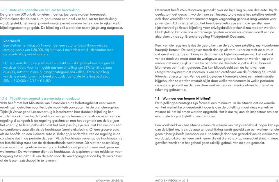 De bijtelling zelf wordt dan naar tijdsgelang toegepast. Voorbeeld Een werknemer krijgt op 1 november een auto ter beschikking met een catalogusprijs van m 30.000.