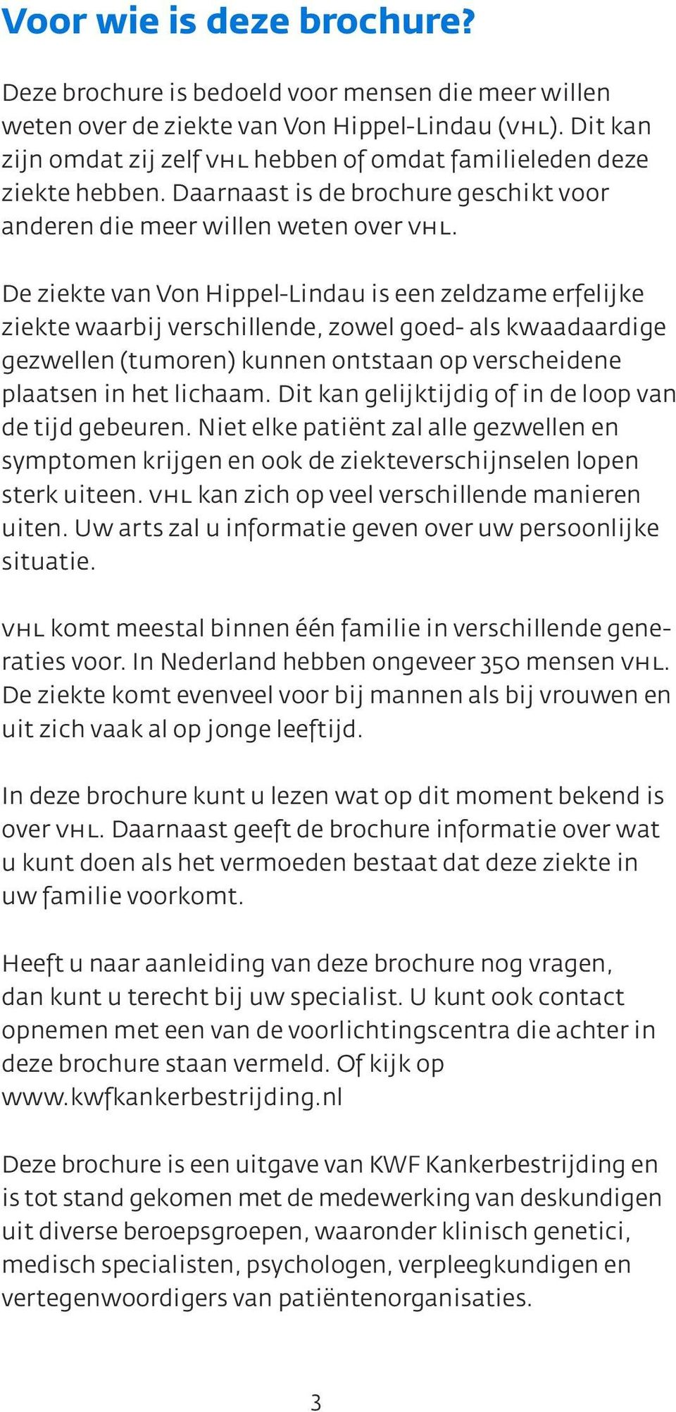 De ziekte van Von Hippel-Lindau is een zeldzame erfelijke ziekte waarbij verschillende, zowel goed- als kwaadaardige gezwellen (tumoren) kunnen ontstaan op verscheidene plaatsen in het lichaam.