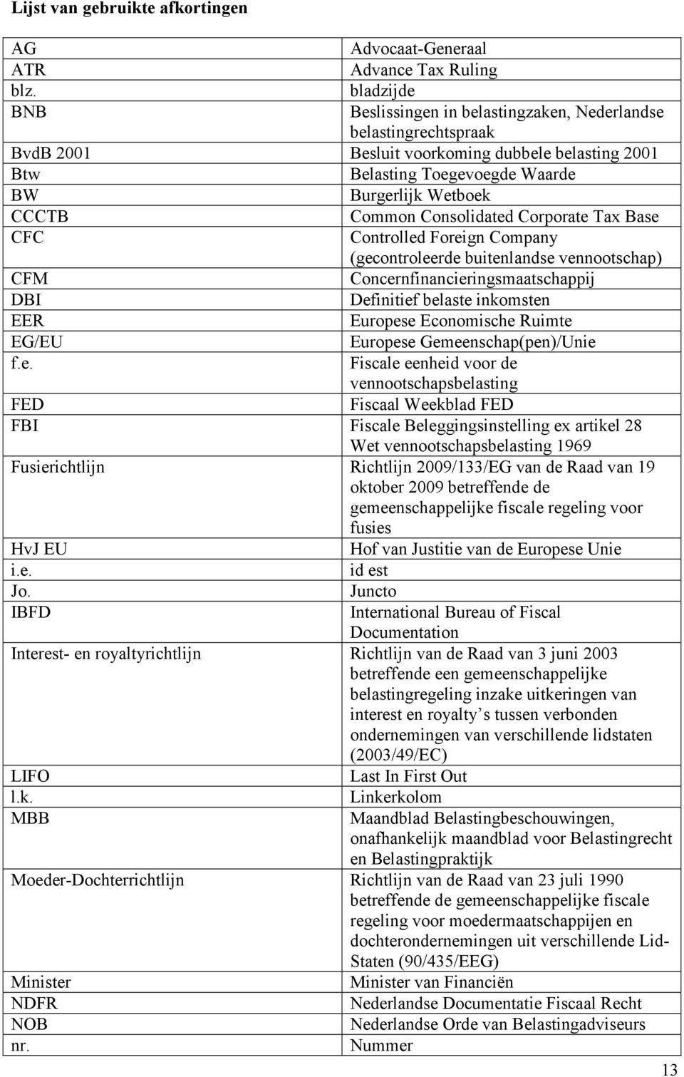 Consolidated Corporate Tax Base CFC Controlled Foreign Company (gecontroleerde buitenlandse vennootschap) CFM Concernfinancieringsmaatschappij DBI Definitief belaste inkomsten EER Europese