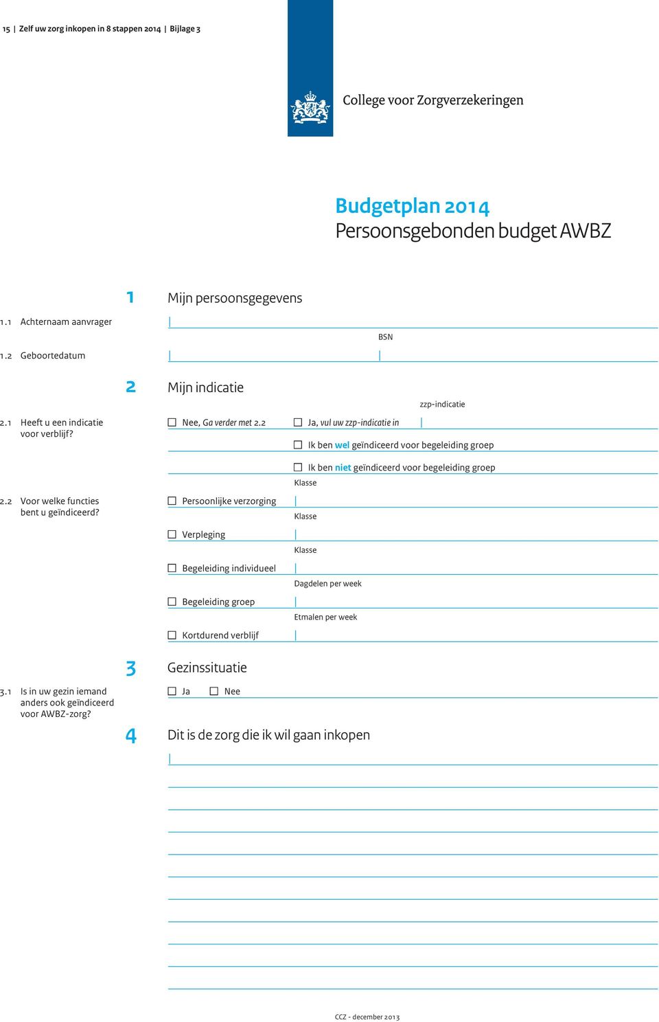 2 Ja, vul uw zzp-indicatie in Ik ben wel geïndiceerd voor begeleiding groep Ik ben niet geïndiceerd voor begeleiding groep Klasse Persoonlijke verzorging Klasse Verpleging Klasse