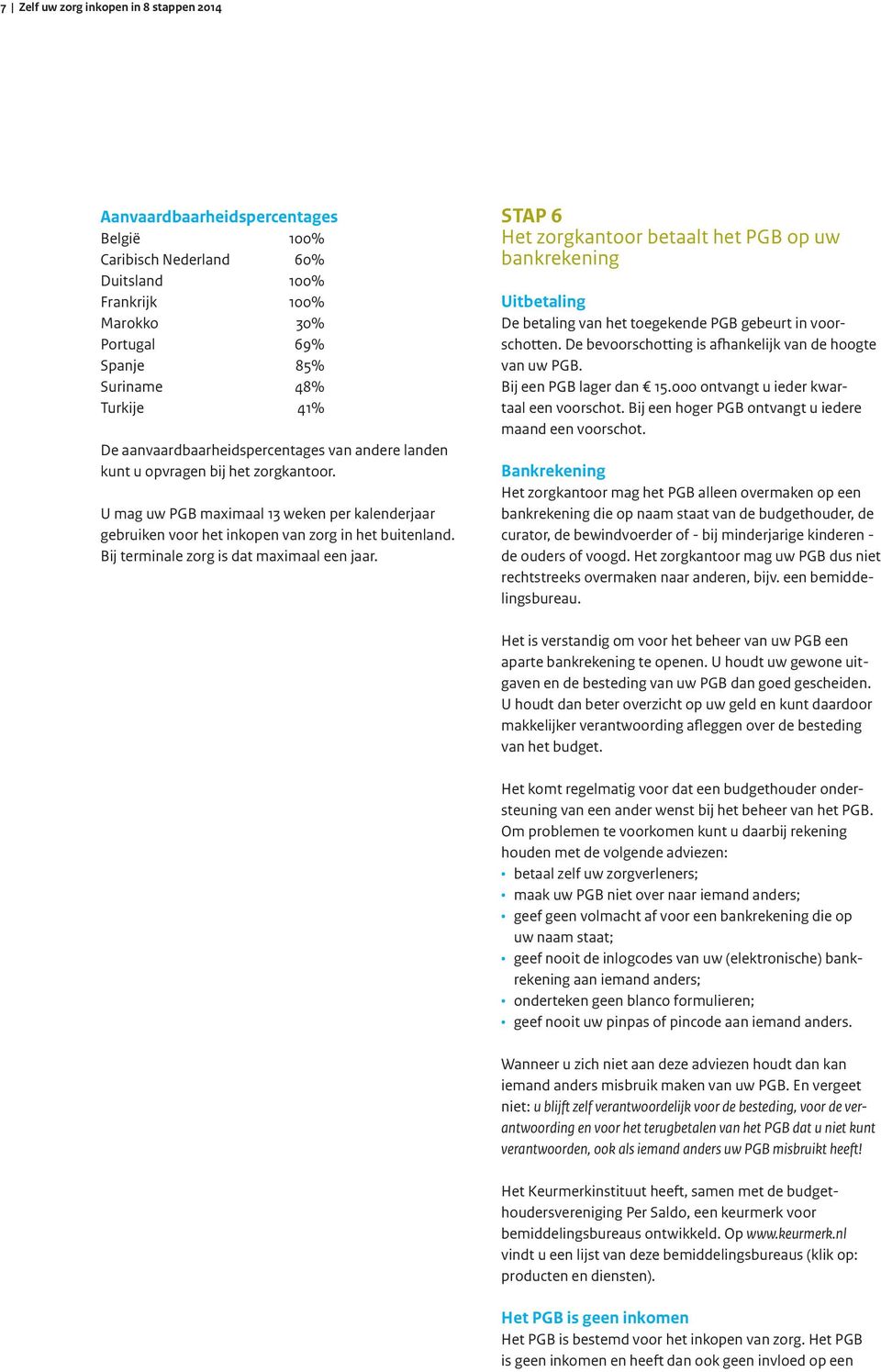 Bij terminale zorg is dat maximaal een jaar. STAP 6 Het zorgkantoor betaalt het PGB op uw bankrekening Uitbetaling De betaling van het toegekende PGB gebeurt in voorschotten.