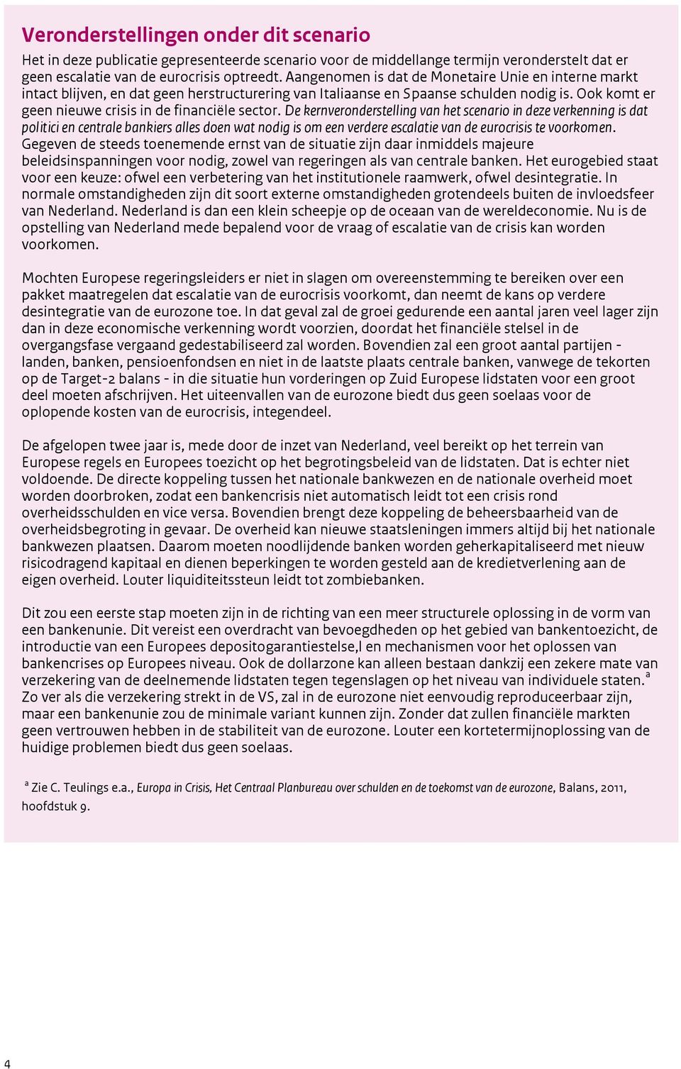 De kernveronderstelling van het scenario in deze verkenning is dat politici en centrale bankiers alles doen wat nodig is om een verdere escalatie van de eurocrisis te voorkomen.