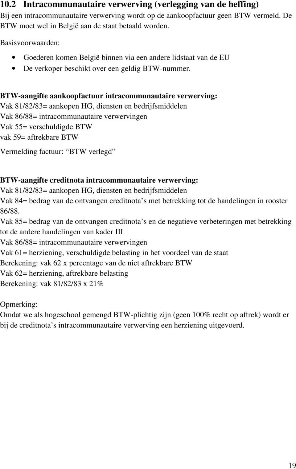 BTW-aangifte aankoopfactuur intracommunautaire verwerving: Vak 81/82/83= aankopen HG, diensten en bedrijfsmiddelen Vak 86/88= intracommunautaire verwervingen Vak 55= verschuldigde BTW vak 59=